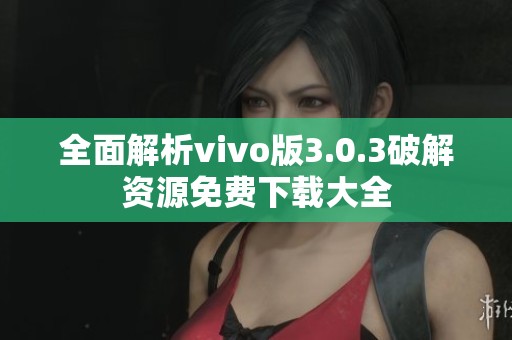 全面解析vivo版3.0.3破解资源免费下载大全