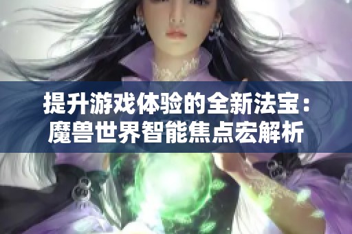 提升游戏体验的全新法宝：魔兽世界智能焦点宏解析