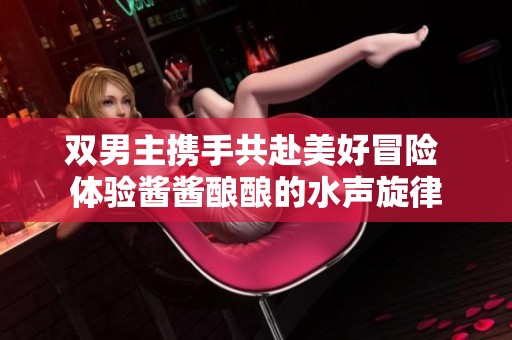 双男主携手共赴美好冒险 体验酱酱酿酿的水声旋律