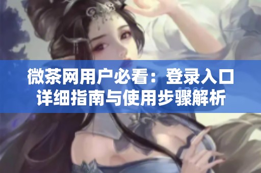 微茶网用户必看：登录入口详细指南与使用步骤解析