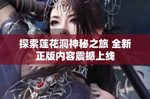 探索莲花洞神秘之旅 全新正版内容震撼上线