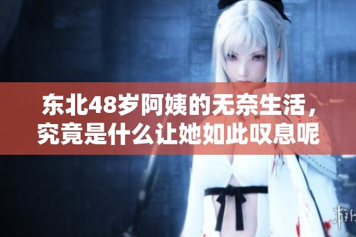 东北48岁阿姨的无奈生活，究竟是什么让她如此叹息呢