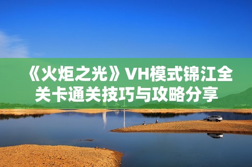 《火炬之光》VH模式锦江全关卡通关技巧与攻略分享