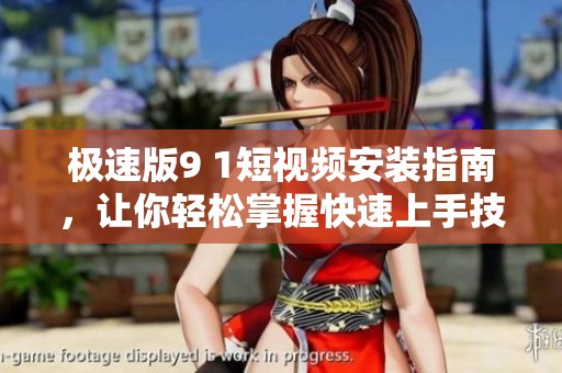 极速版9 1短视频安装指南，让你轻松掌握快速上手技巧