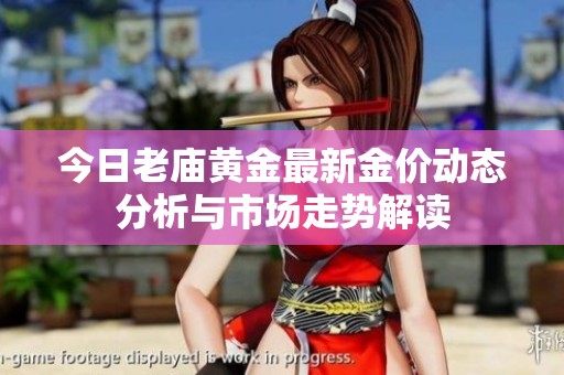 今日老庙黄金最新金价动态分析与市场走势解读