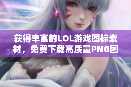 获得丰富的LOL游戏图标素材，免费下载高质量PNG图片