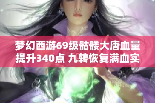 梦幻西游69级骷髅大唐血量提升340点 九转恢复满血实力增强