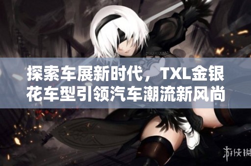 探索车展新时代，TXL金银花车型引领汽车潮流新风尚