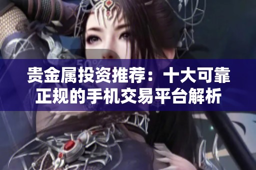 贵金属投资推荐：十大可靠正规的手机交易平台解析