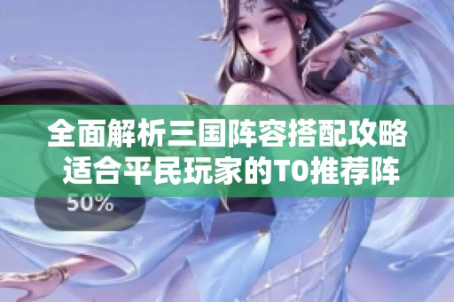 全面解析三国阵容搭配攻略 适合平民玩家的T0推荐阵容