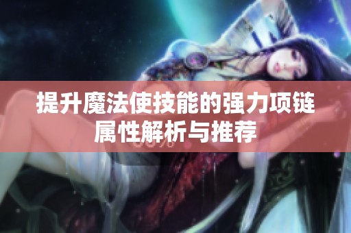 提升魔法使技能的强力项链属性解析与推荐