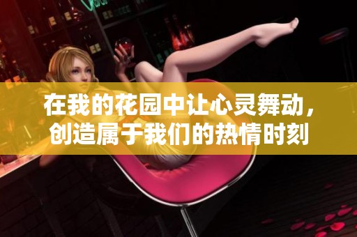 在我的花园中让心灵舞动，创造属于我们的热情时刻