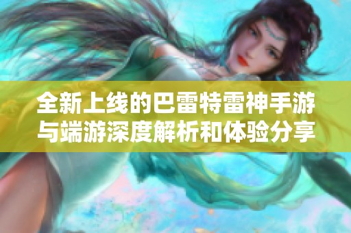 全新上线的巴雷特雷神手游与端游深度解析和体验分享