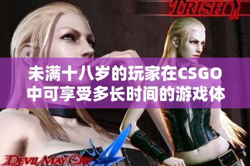 未满十八岁的玩家在CSGO中可享受多长时间的游戏体验