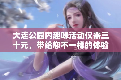 大连公园内趣味活动仅需三十元，带给您不一样的体验