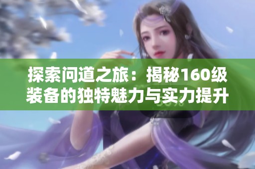 探索问道之旅：揭秘160级装备的独特魅力与实力提升