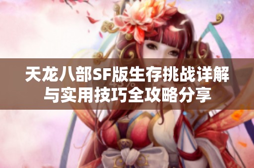 天龙八部SF版生存挑战详解与实用技巧全攻略分享