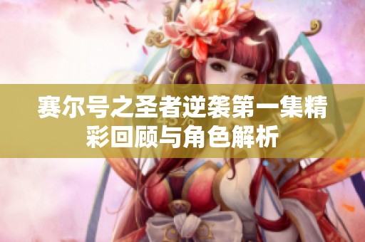 赛尔号之圣者逆袭第一集精彩回顾与角色解析