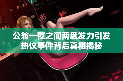 公翁一夜之间两度发力引发热议事件背后真相揭秘