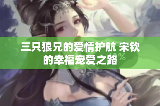 三只狼兄的爱情护航 宋钦的幸福宠爱之路