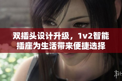 双插头设计升级，1v2智能插座为生活带来便捷选择