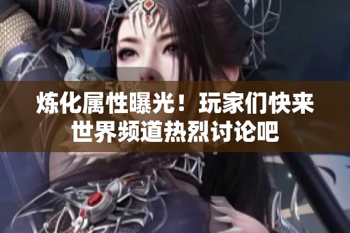 炼化属性曝光！玩家们快来世界频道热烈讨论吧