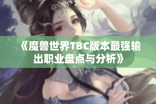 《魔兽世界TBC版本最强输出职业盘点与分析》