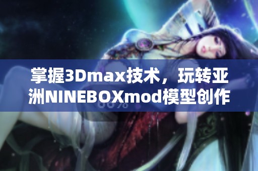 掌握3Dmax技术，玩转亚洲NINEBOXmod模型创作技巧