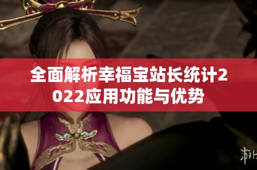 全面解析幸福宝站长统计2022应用功能与优势