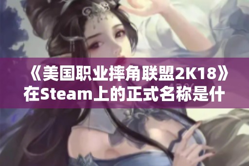 《美国职业摔角联盟2K18》在Steam上的正式名称是什么呢 《美国职业摔角联盟2K18》在Steam上的正式名称是什么呢