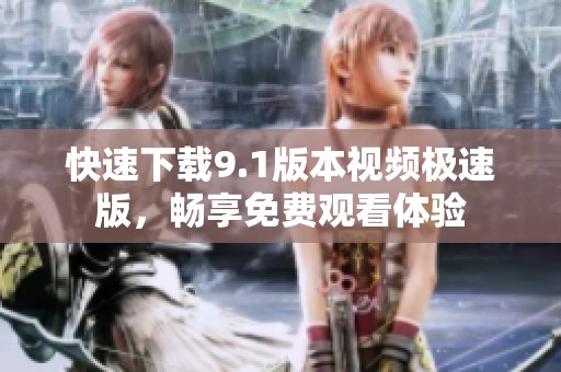 快速下载9.1版本视频极速版，畅享免费观看体验