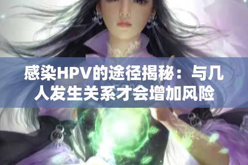 感染HPV的途径揭秘：与几人发生关系才会增加风险