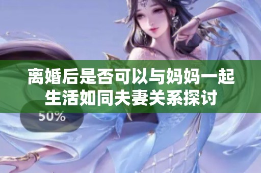离婚后是否可以与妈妈一起生活如同夫妻关系探讨