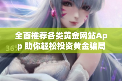 全面推荐各类黄金网站App 助你轻松投资黄金骗局