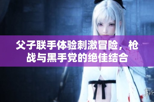 父子联手体验刺激冒险，枪战与黑手党的绝佳结合