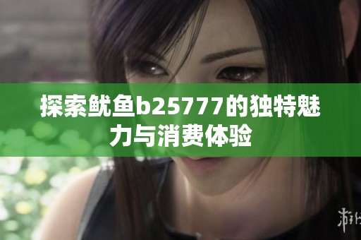 探索鱿鱼b25777的独特魅力与消费体验