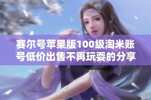 赛尔号苹果版100级淘米账号低价出售不再玩耍的分享