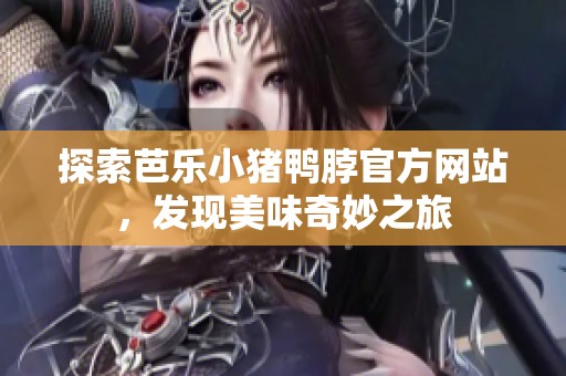 探索芭乐小猪鸭脖官方网站，发现美味奇妙之旅