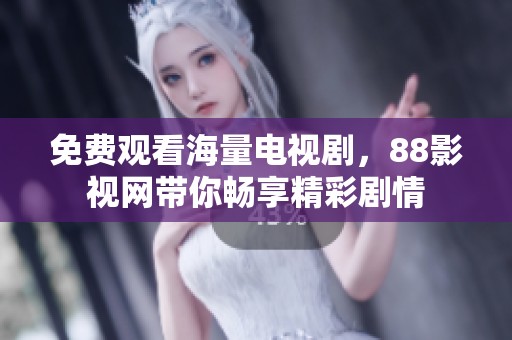 免费观看海量电视剧，88影视网带你畅享精彩剧情
