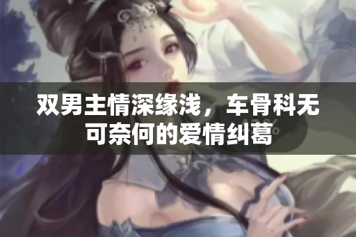 双男主情深缘浅，车骨科无可奈何的爱情纠葛