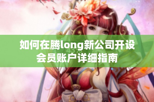 如何在腾long新公司开设会员账户详细指南