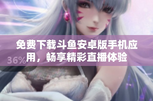 免费下载斗鱼安卓版手机应用，畅享精彩直播体验