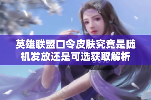 英雄联盟口令皮肤究竟是随机发放还是可选获取解析