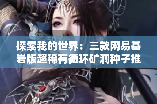 探索我的世界：三款网易基岩版超稀有循环矿洞种子推荐