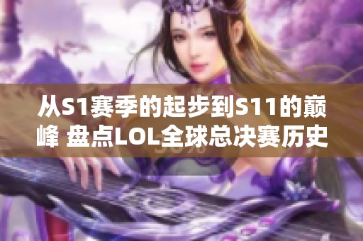 从S1赛季的起步到S11的巅峰 盘点LOL全球总决赛历史冠军