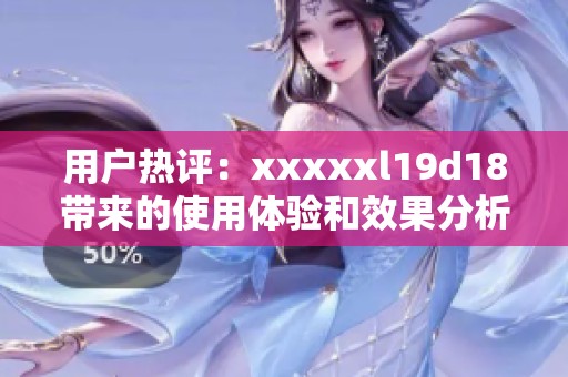 用户热评：xxxxxl19d18带来的使用体验和效果分析