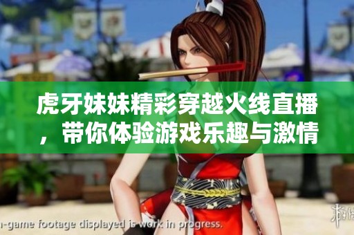 虎牙妹妹精彩穿越火线直播，带你体验游戏乐趣与激情