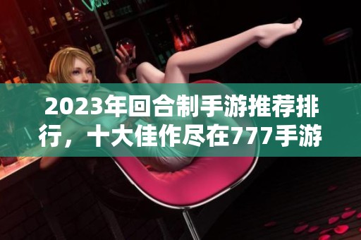 2023年回合制手游推荐排行，十大佳作尽在777手游网