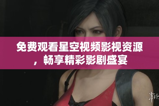 免费观看星空视频影视资源，畅享精彩影剧盛宴