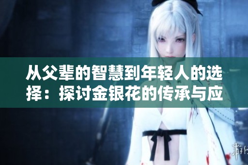 从父辈的智慧到年轻人的选择：探讨金银花的传承与应用
